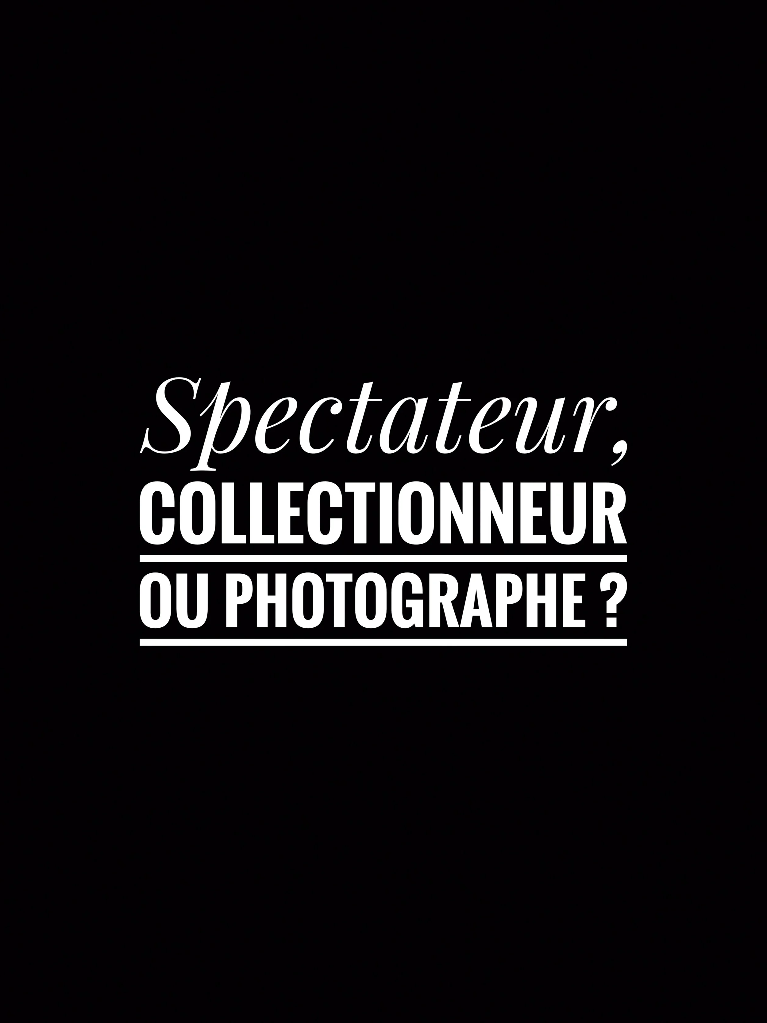 Spectateur, collectionneur, photographe