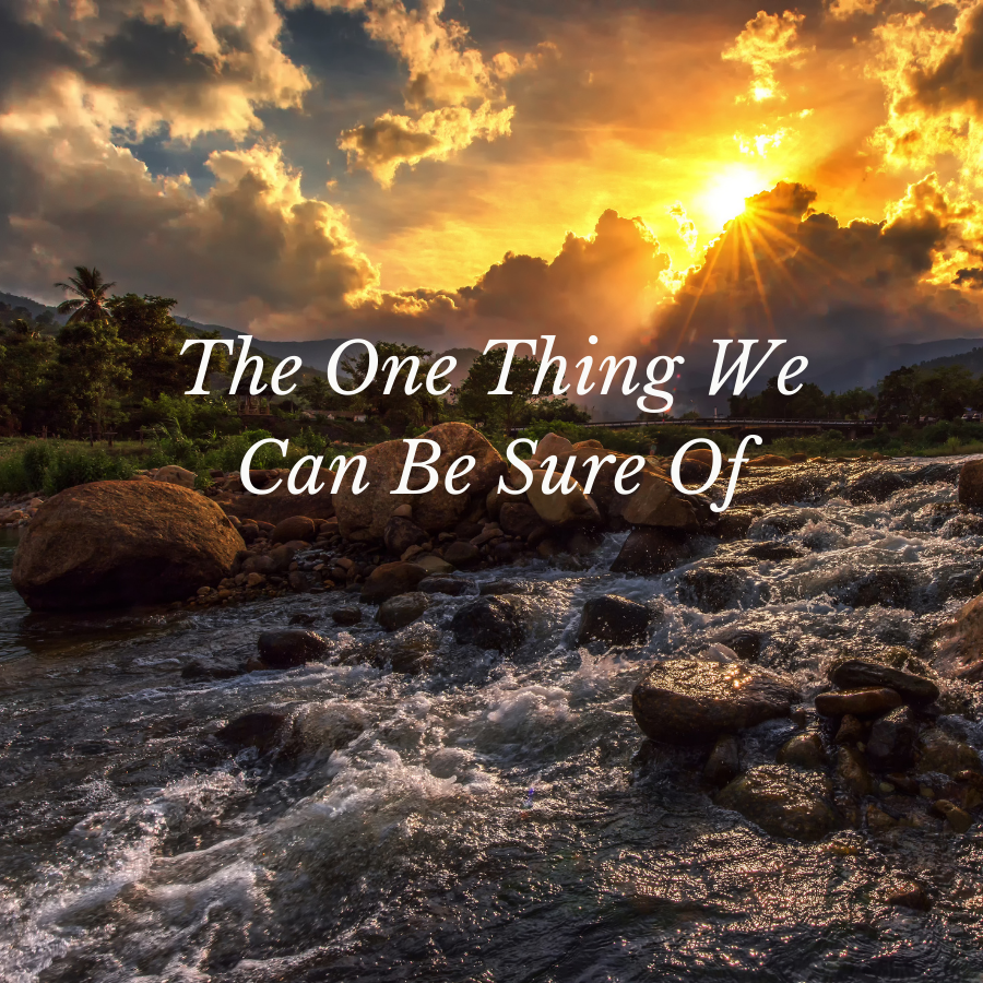 The One Thing We Can Be Sure Of