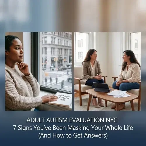 Adult Autism Evaluation NYC: 7 Signs You've Been Masking Your Whole Life (And How to Get Answers)