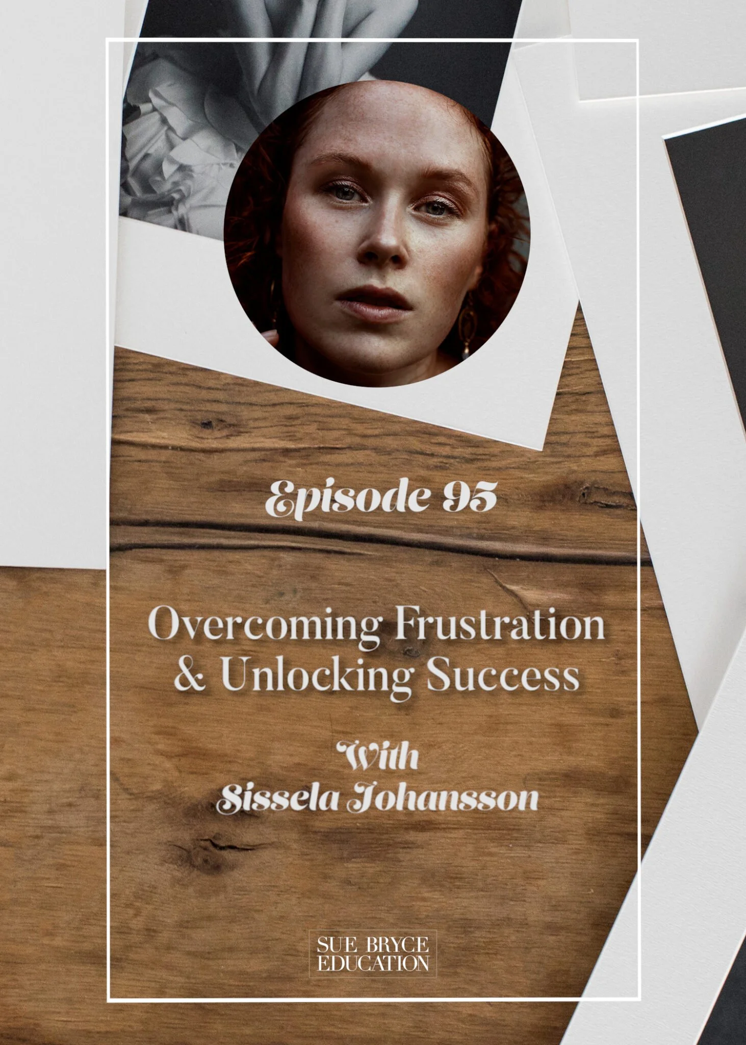 Podcast cover image for episode 95, titled "Overcoming Frustration & Unlocking Success" with Sissela Johansson, featuring a close-up photo of a woman's face in a circular frame, set against a background of scattered papers and a wooden surface, with the logo "Sue Bryce Education" at the bottom.
