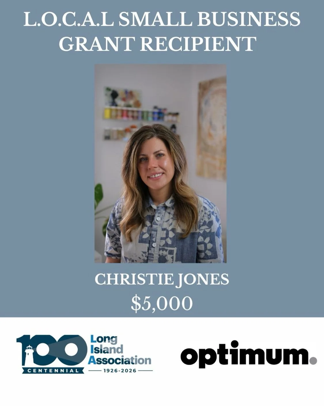 I am excited to announce that my business, (CHRISTIE JONES STUDIO), has been awarded a $5,000 L.O.C.A.L. Small Business Grant from the LIA Foundation, funded by Optimum Business. This support will help me continue to grow my business and strengthen m