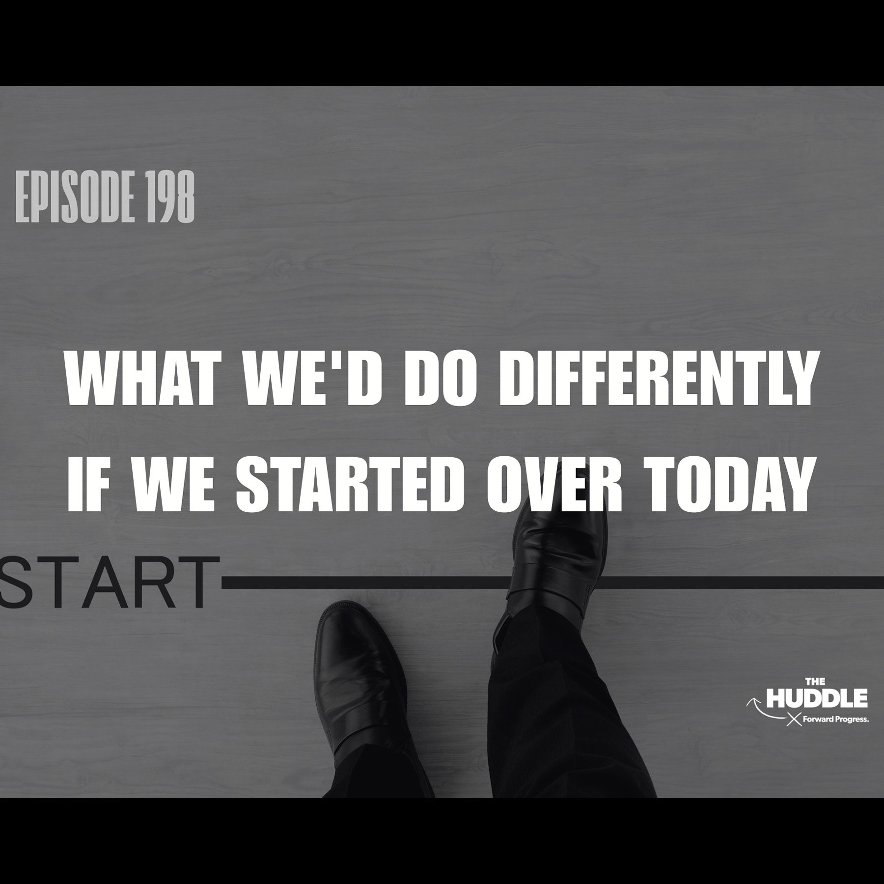 The Huddle - Episode 198. What We’d Do Differently If We Started Over Today
