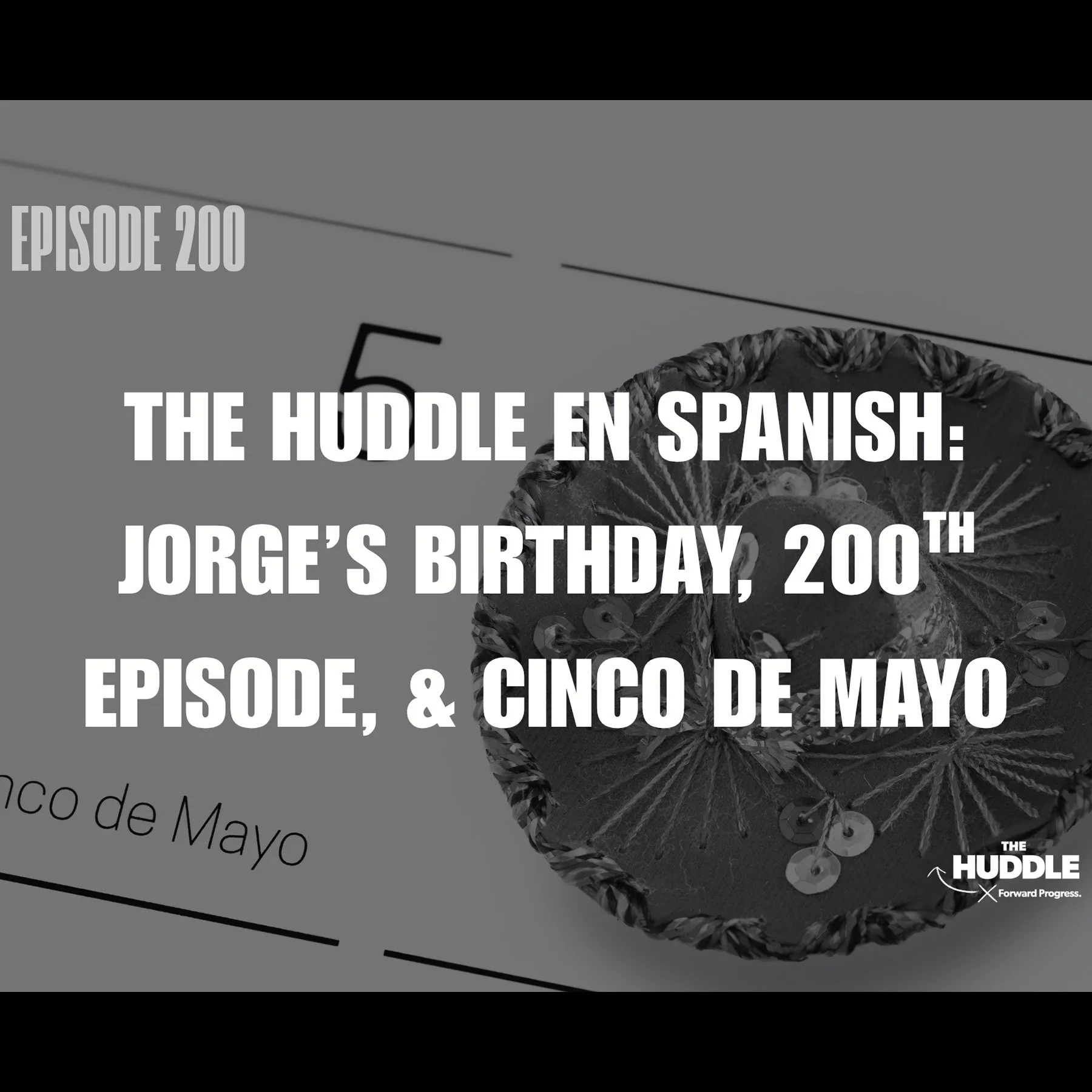 The Huddle - Episode 200. The Huddle en Español: Spanglish Special, Jorge’s Birthday, Cinco de Mayo &amp; Episode 200!