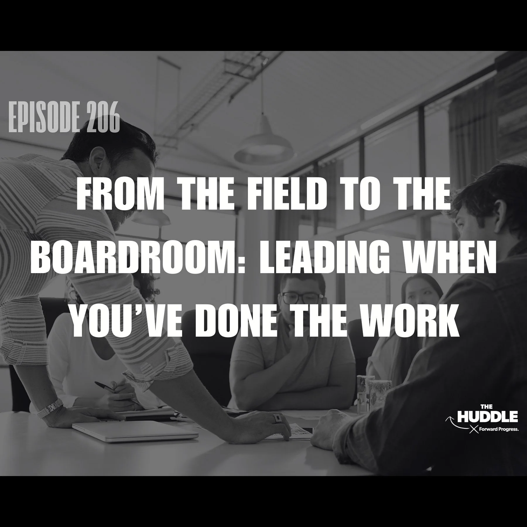 The Huddle - Episode 206. From the Field to the Boardroom: Leading When You've Done the Work