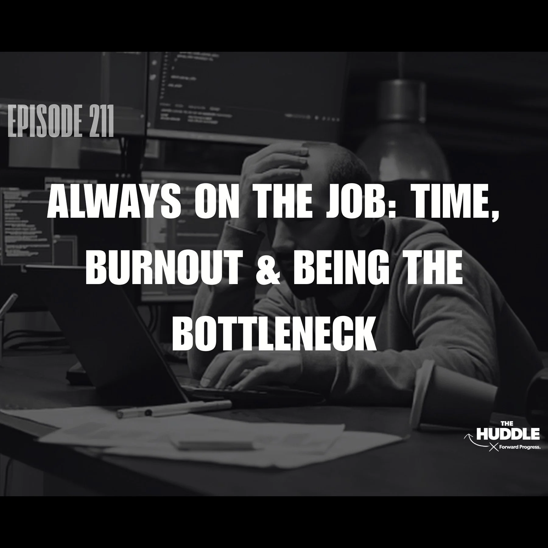 The Huddle - Episode 211. Always On the Job: Time, Burnout &amp; Being the Bottleneck