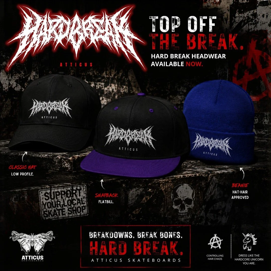 Hard Break headwear just landed.

Classic hats. Flatbill snapbacks. Beanies built for hiding post-skate hair.

Breakdowns. Break bones. Hard Break.

Available now at https://www.atticusskateboards.com/all/hard-break

#AtticusSkateboards #HardBreak #S