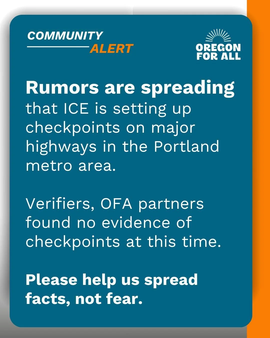 🚨 Rumors are spreading that ICE is setting up checkpoints on major highways in the Portland metro area.

Our OFA partners and trained verifiers have found no evidence of checkpoints at this time.

Please help us share facts, not fear. Swipe through 