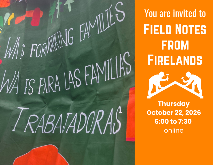 Invitation to Field Notes from Firelands, with image of banner that says “WA is for working families, WA es para familias trabajadoras”