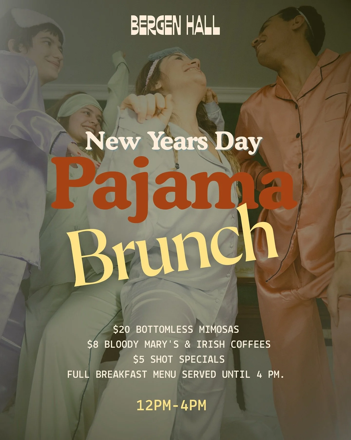 Wake up, throw on your PJs, and brunch with us this New Year&rsquo;s Day! 

Bergen Hall will be offering $20 bottomless mimosas, $8 bloody Mary's and $8 Irish Coffees. 

Plus we will be serving our breakfast menu until 4pm. We will be open for dinner