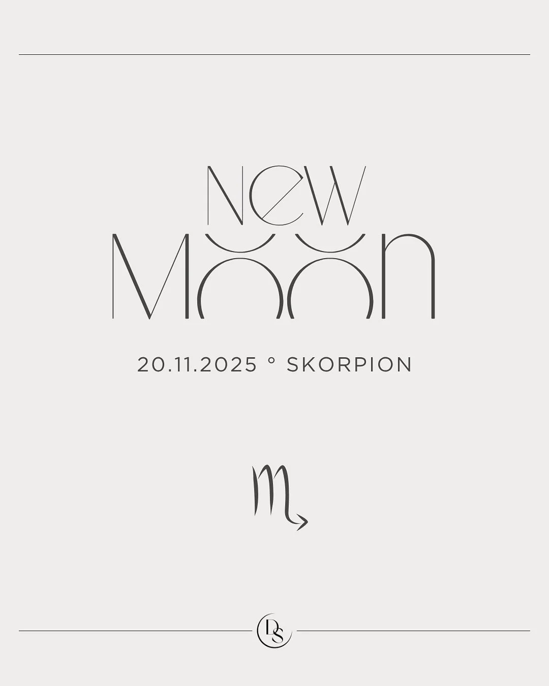 Neumond am 20.11.2025 im Skorpion. 
Ein Punkt im Dunkeln, der alles b&uuml;ndelt. Die Wahrheit unter deiner Wahrheit. Der K&ouml;rper, der zuerst wei&szlig;. Das Herz, das sich nicht mehr klein macht.

Ein Neubeginn, der von innen kommt. Wie eine Wel