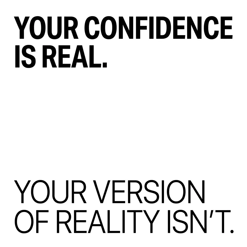 Your confidence is real… Your version of reality isn’t!