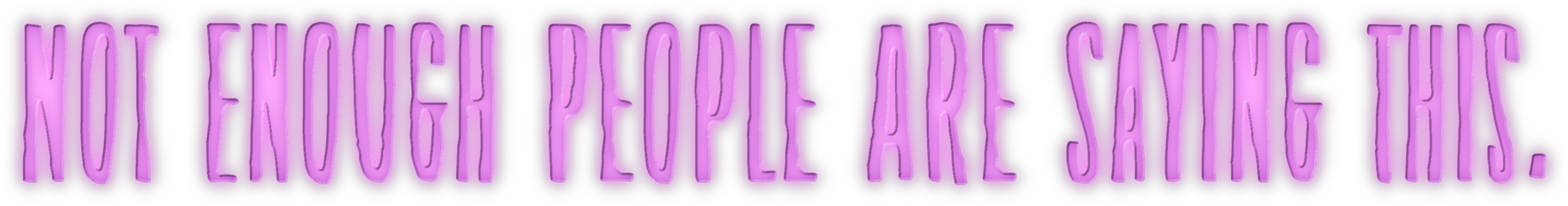 "Not enough people are saying this" in purple glowing text with a shadow effect.