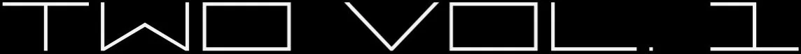 "TWO VOL. 1" in geometric white font on black background