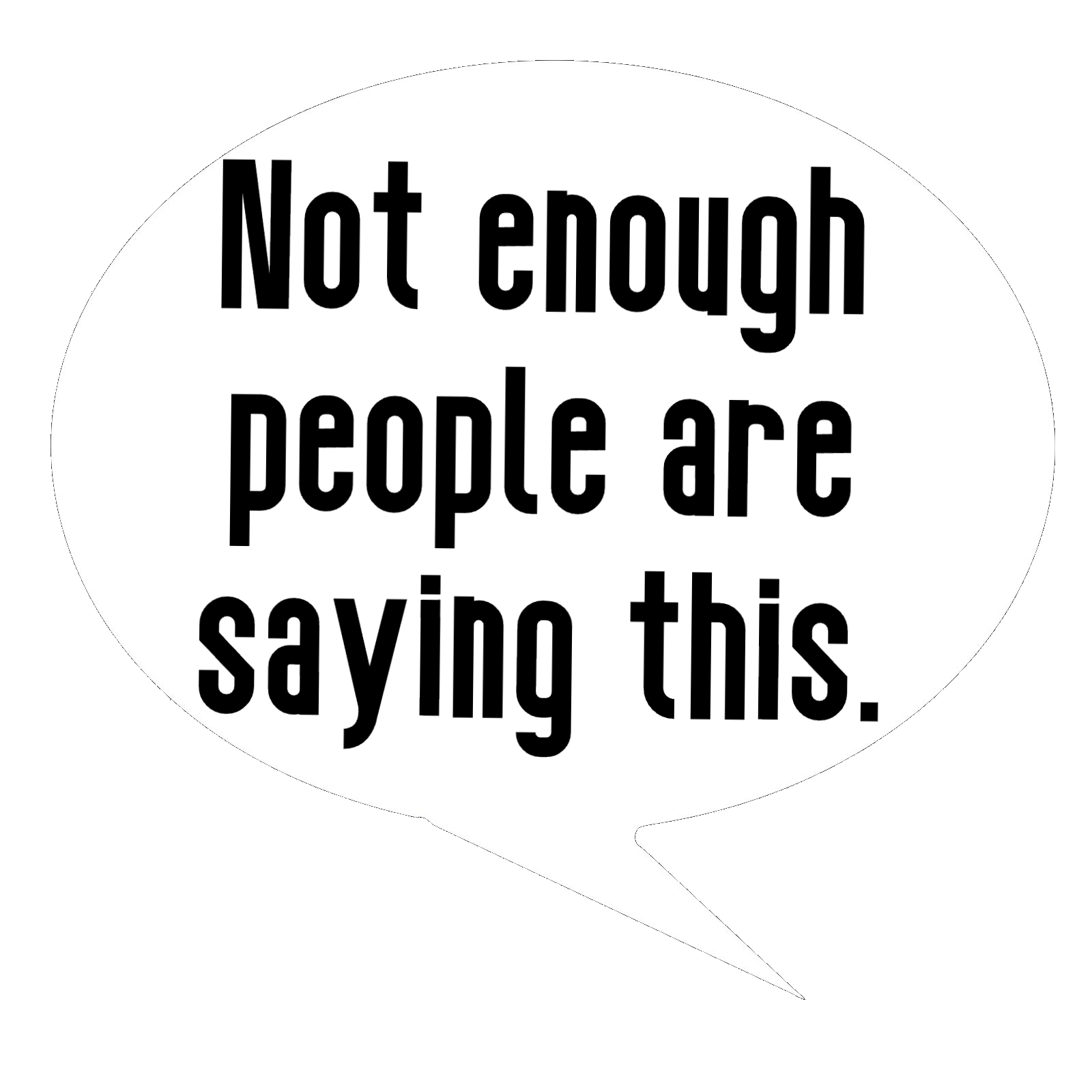 Speech bubble with text "Not enough people are saying this." on a black background.