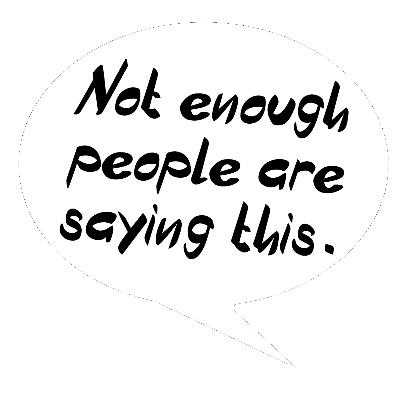 Speech bubble saying "Not enough people are saying this."