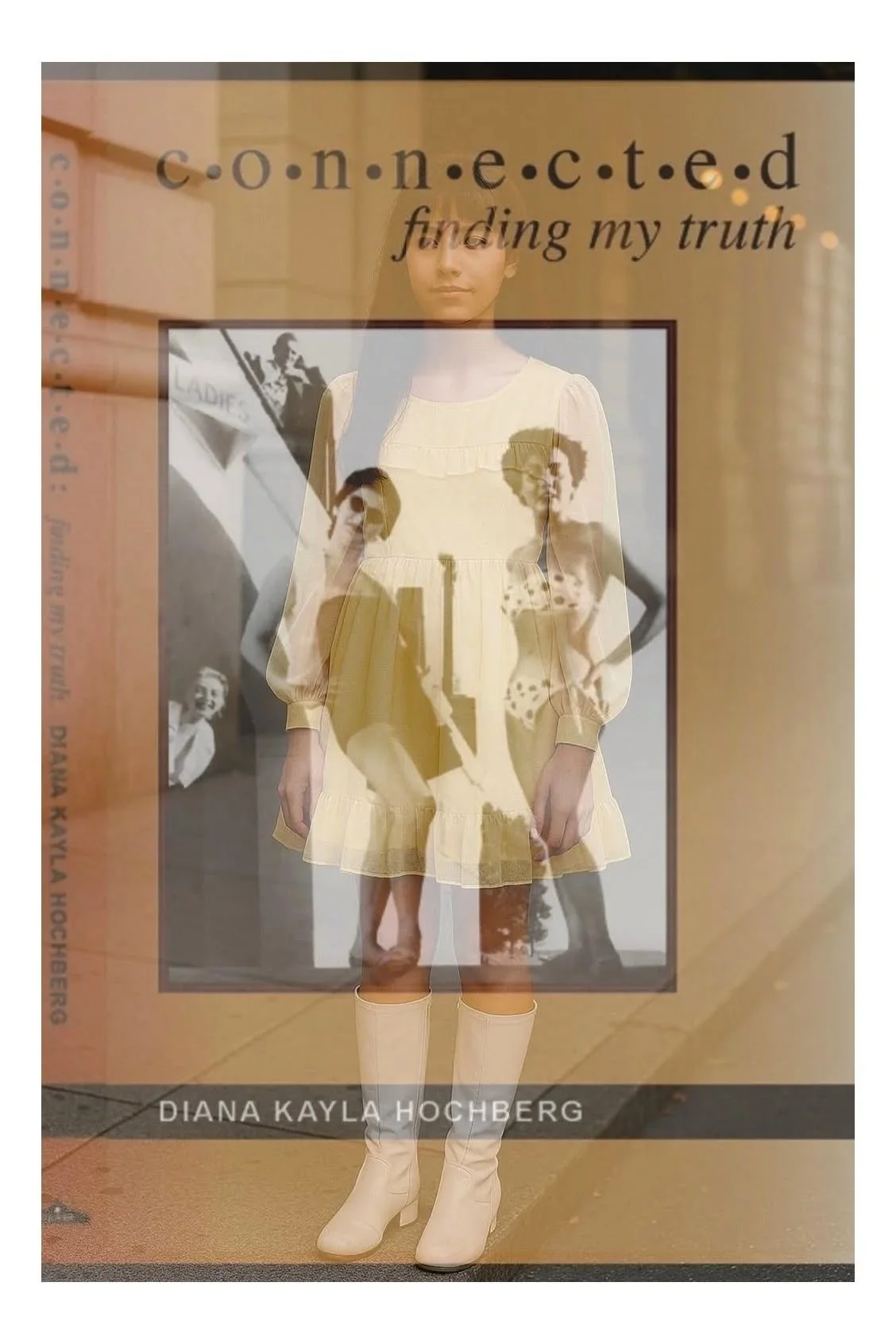 Book cover titled 'Connected: finding my truth' by Diana Kayla Hochberg, with a woman wearing a yellow dress and white boots standing in front of it, and multiple overlapping images creating a layered visual effect.