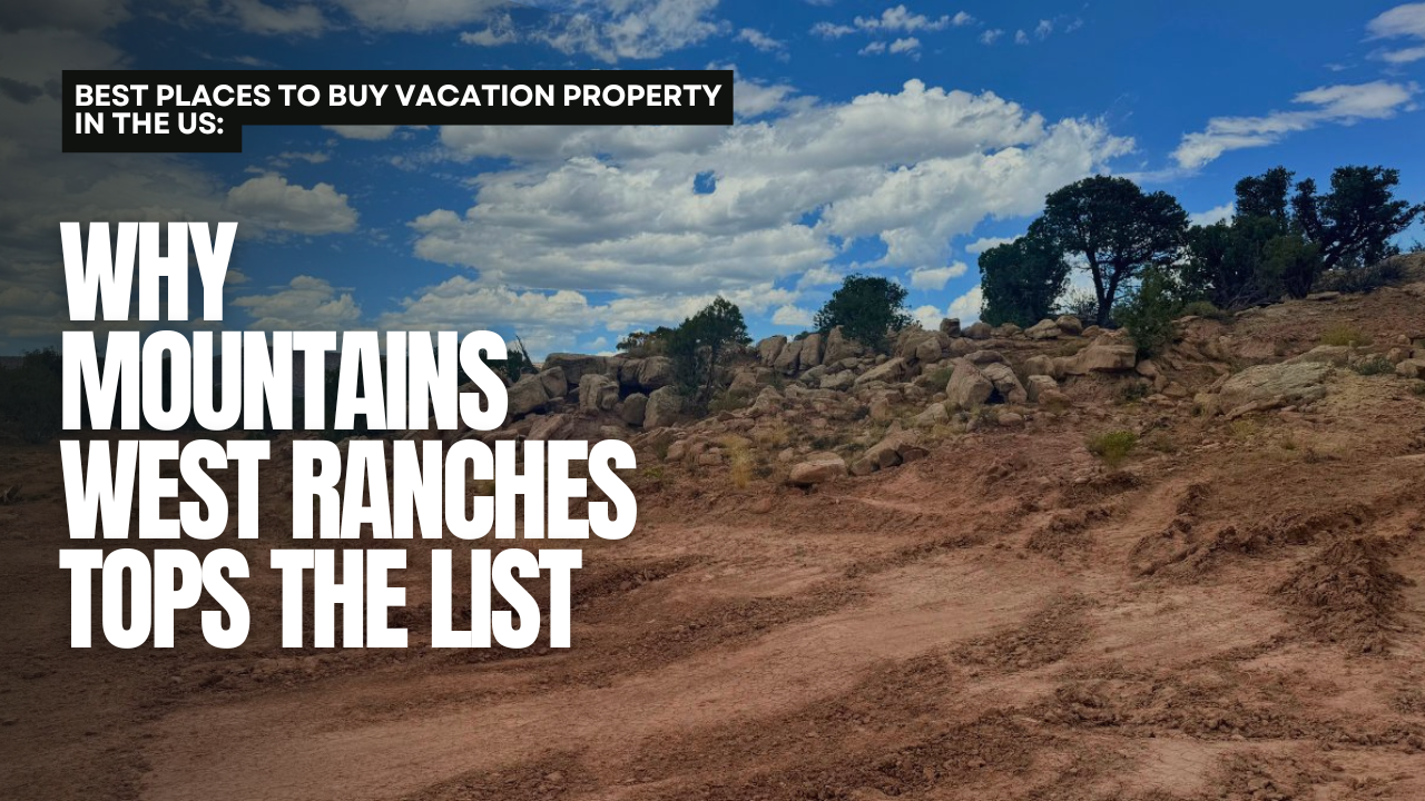 Best Places to Buy Vacation Property in the US: Why Mountains West Ranches Tops the List