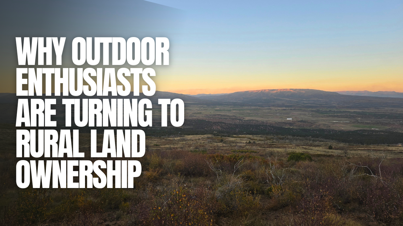 Why Outdoor Enthusiasts Are Turning to Rural Land Ownership