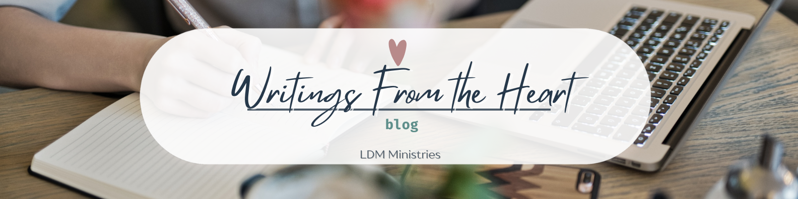 A person writes in a notebook at a desk with a laptop nearby, and the overlay text reads "Writings From the Heart blog LDM Ministries."