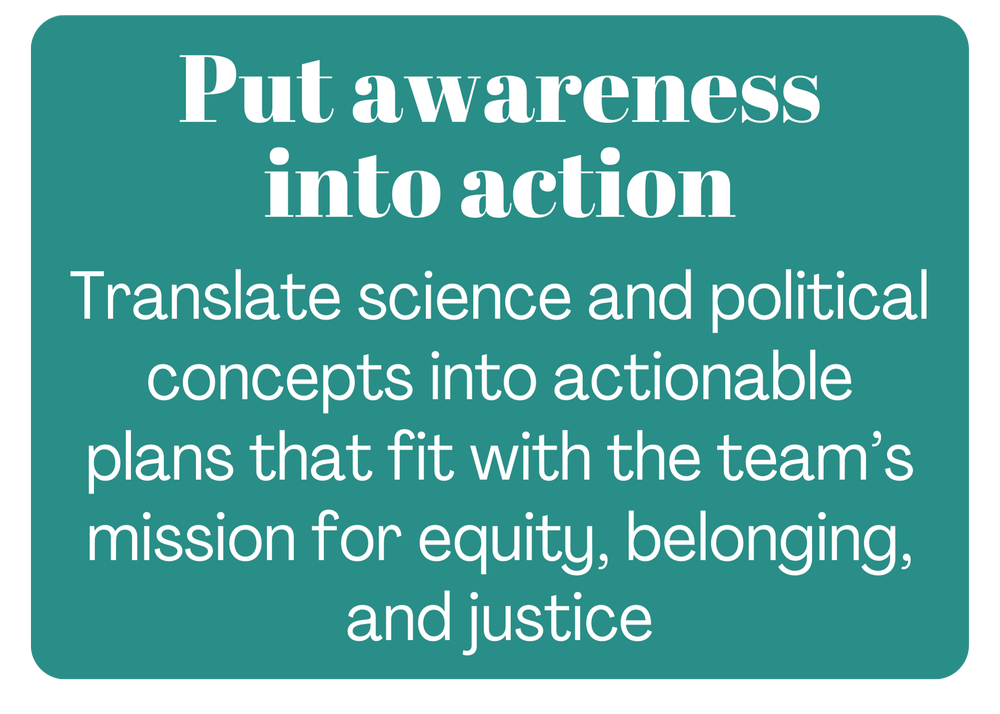 A teal-colored message board with white text that reads, "Put awareness into action. Translate science and political concepts into actionable plans that fit with the team’s mission for equity, belonging, and justice."