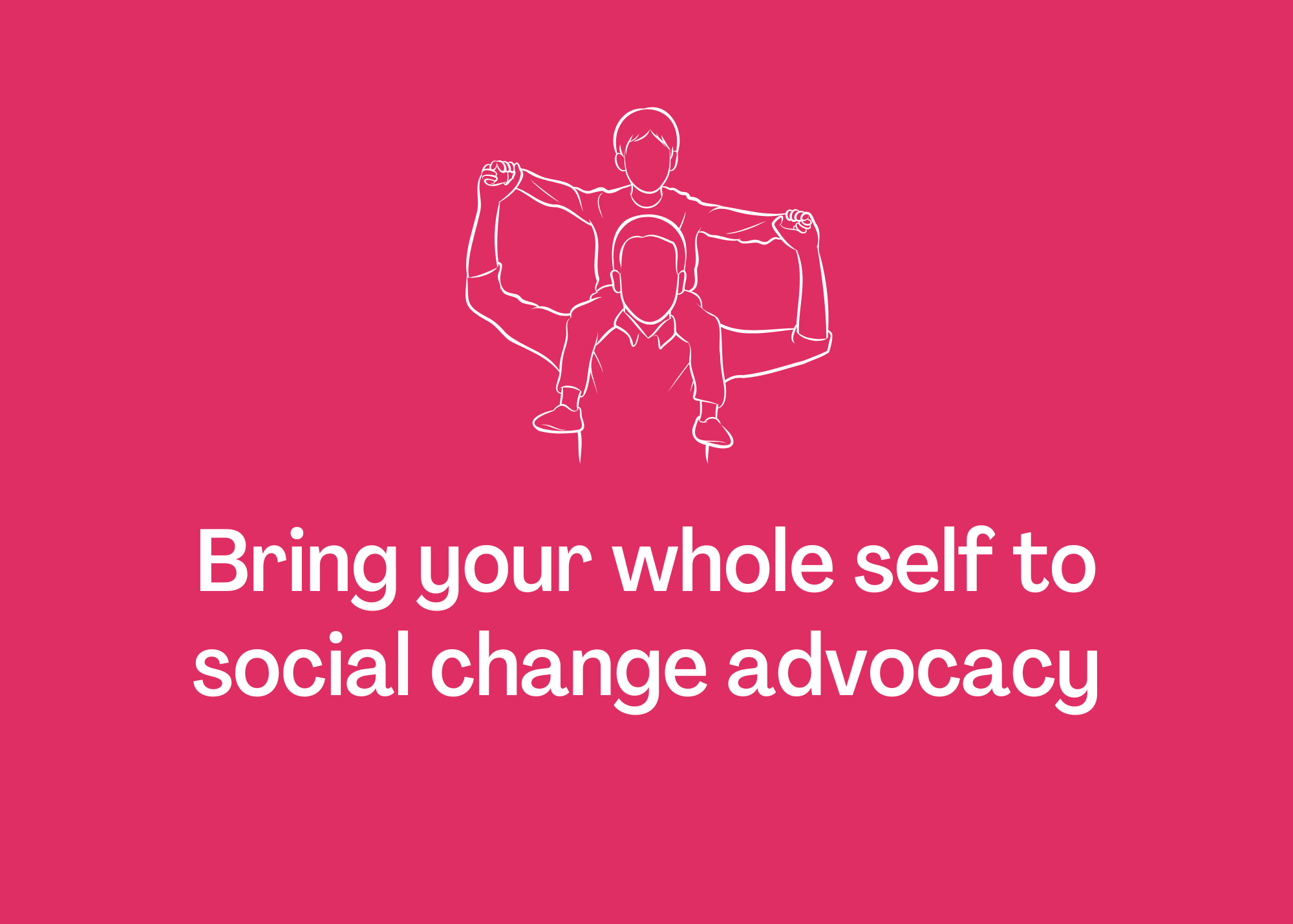 Illustration of a person with a child on shoulders, both lifting fists, on a pink background with the message: “Bring your whole self to social change advocacy.”