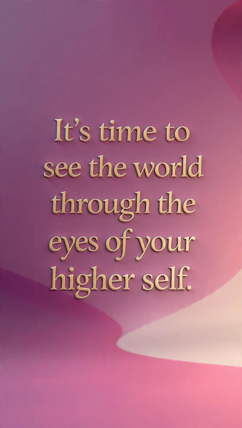 It's time to see the world through the eyes of your higher self.