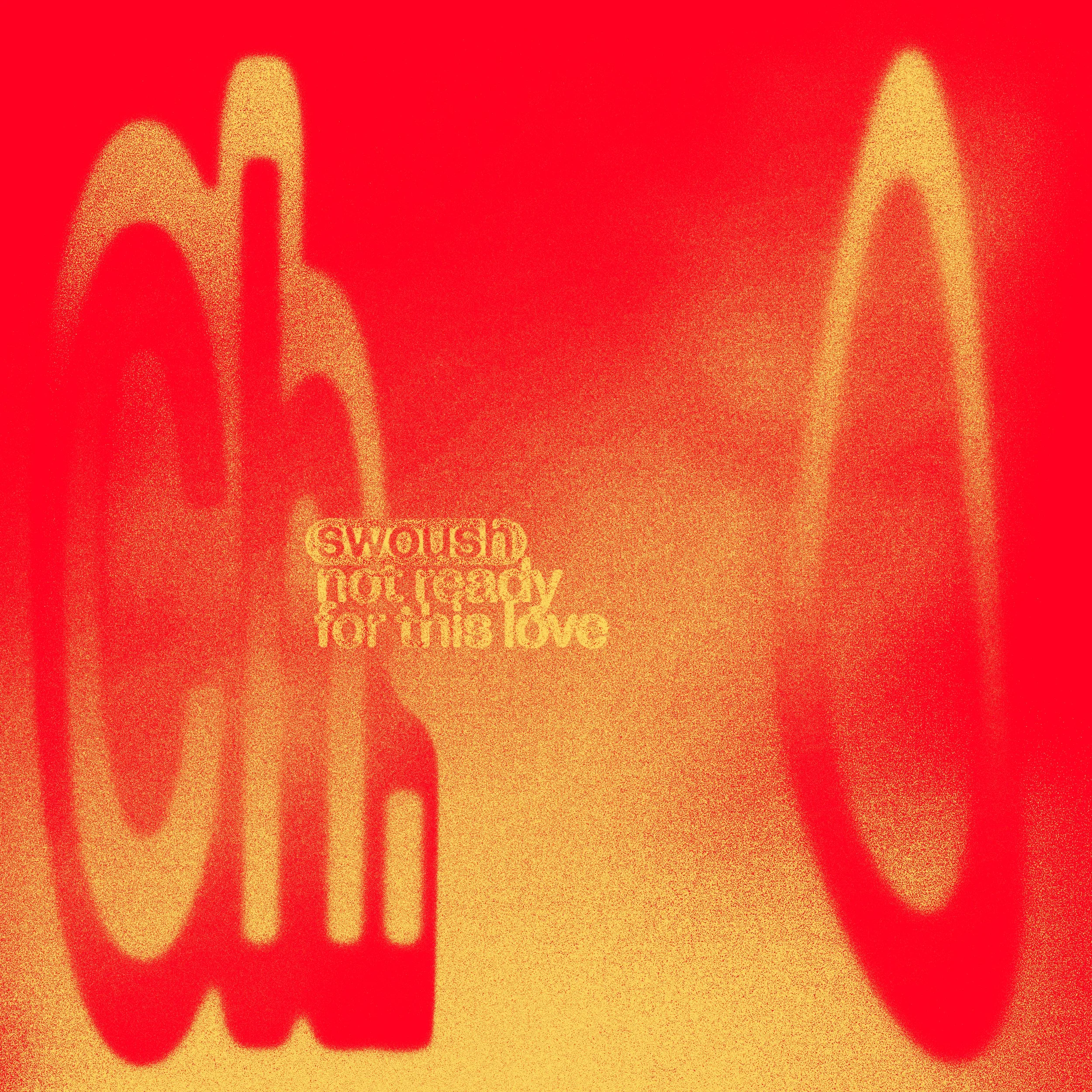 SWOUSH - NOT READY FOR THIS LOVE