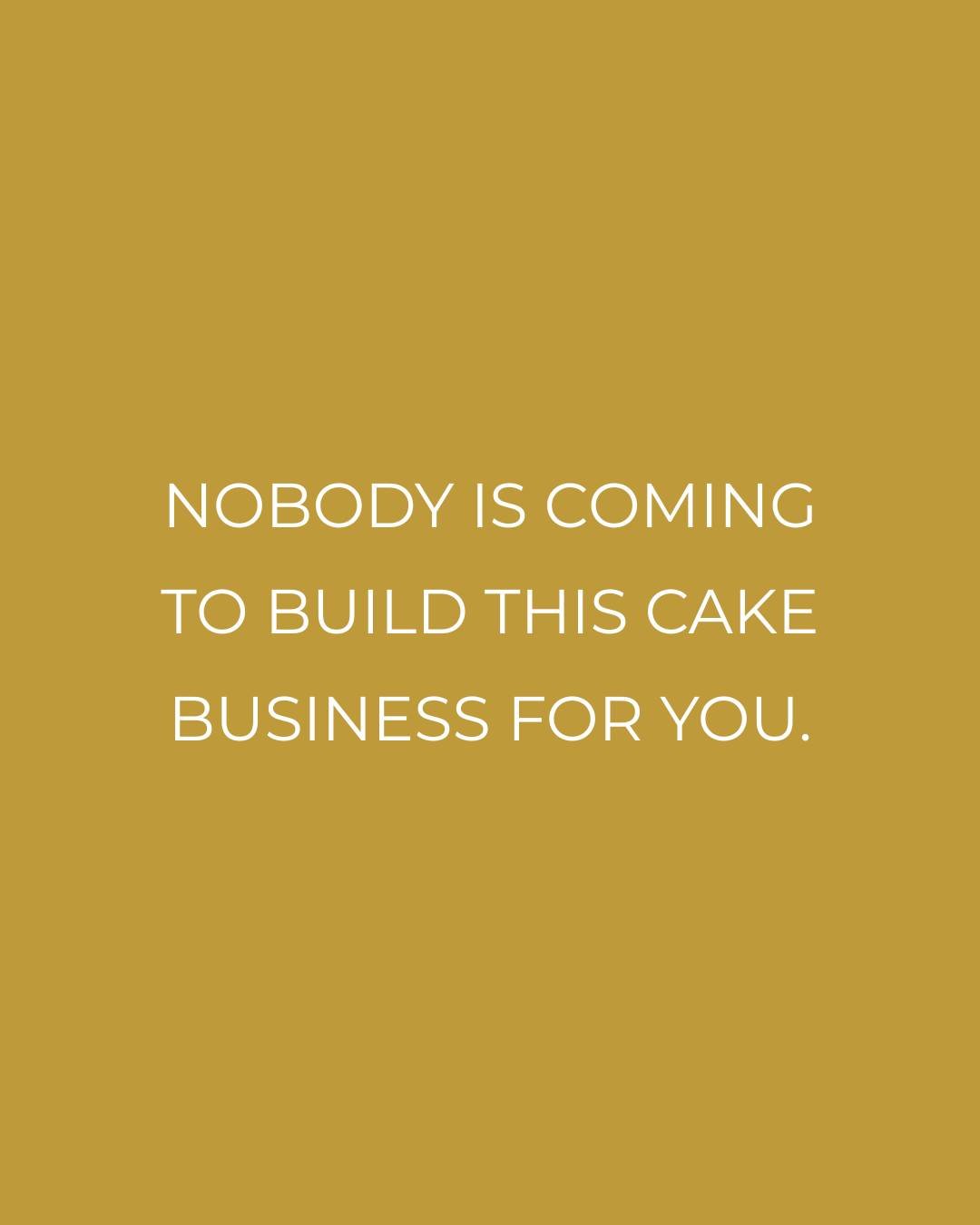 No one is coming to sort your cake prices, fix your enquiry process, or make the decisions you have been putting off. 

This cake business only moves when you move it. 

That does not mean doing it all alone, it means being honest about what actually