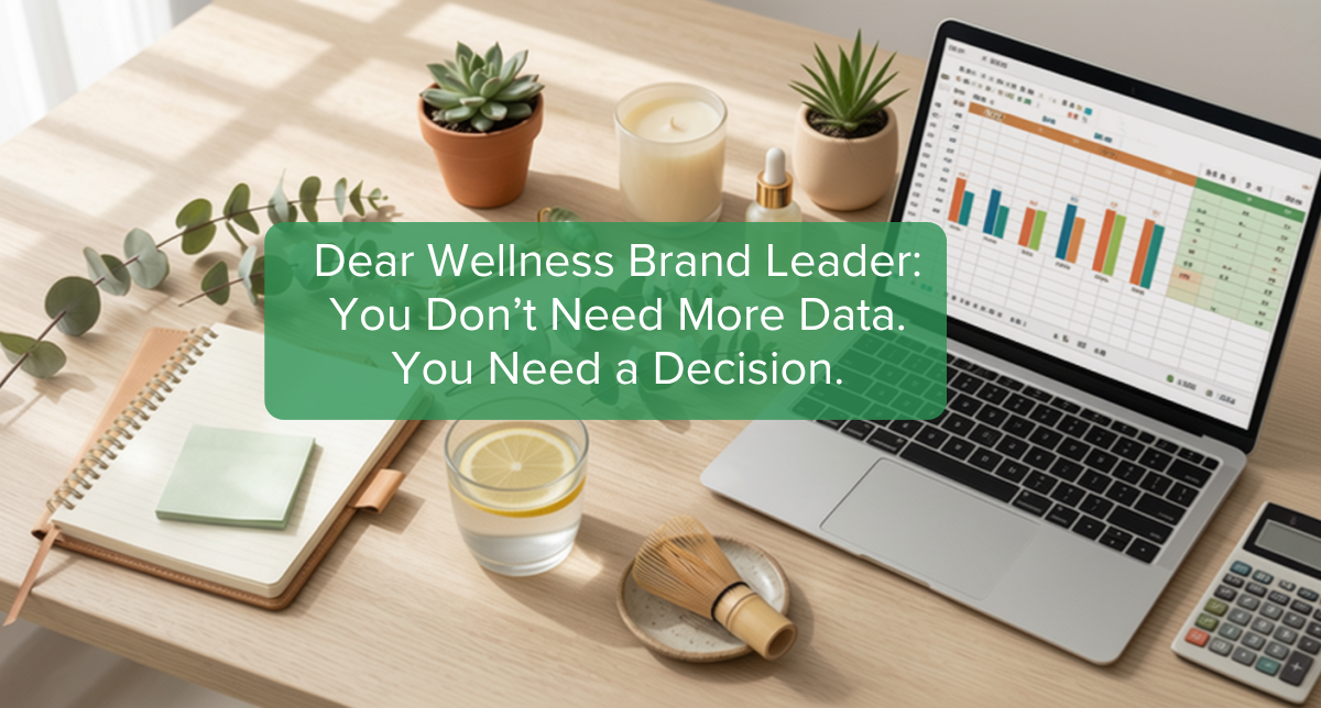 Dear Wellness Brand Leader: You Don't Need More Data. You Need a Decision.