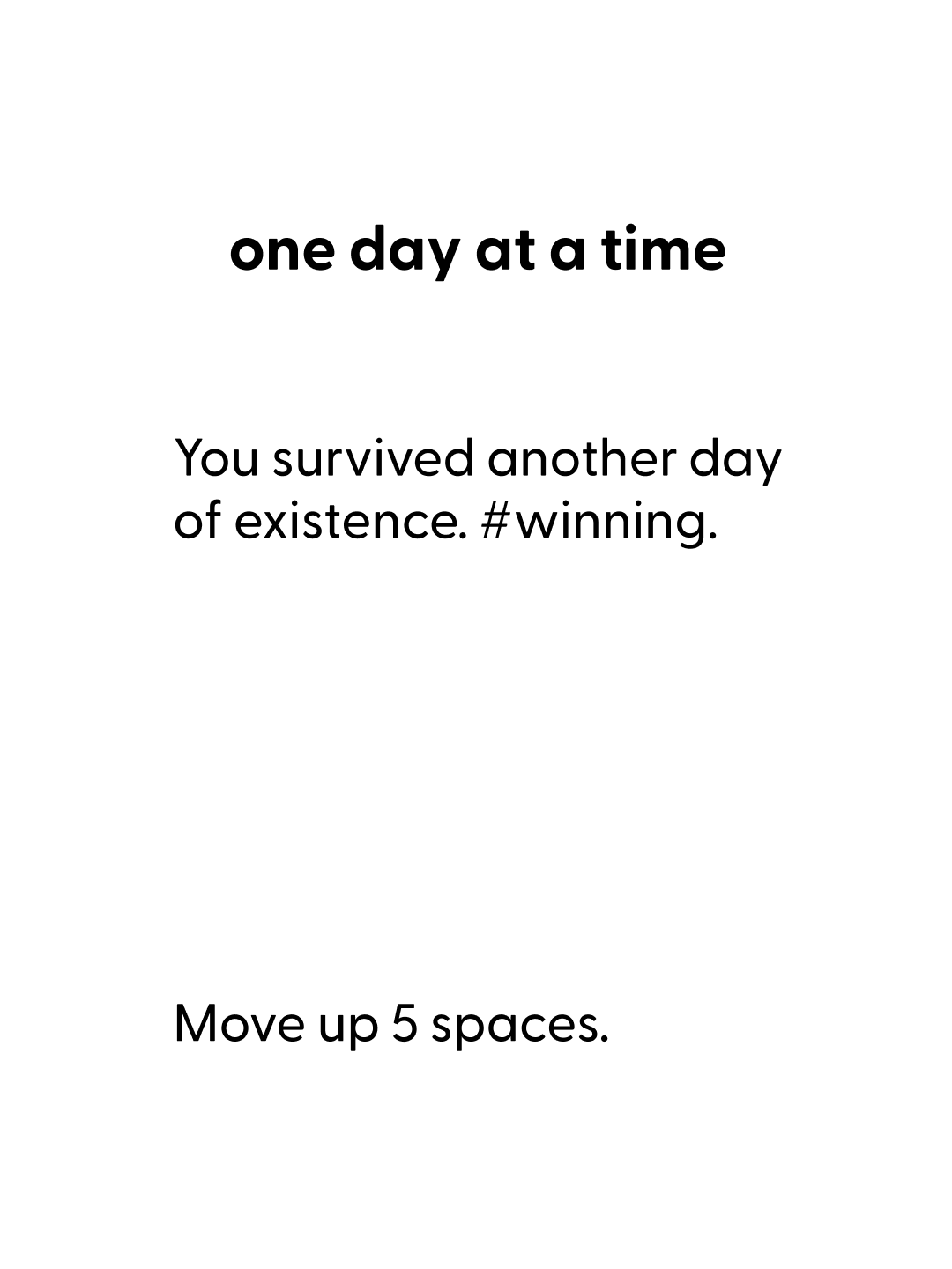 Playing card | Title: "one day at a time" | Body: "You survived another day of existence. #winning." | Action: "Move up 5 spaces."