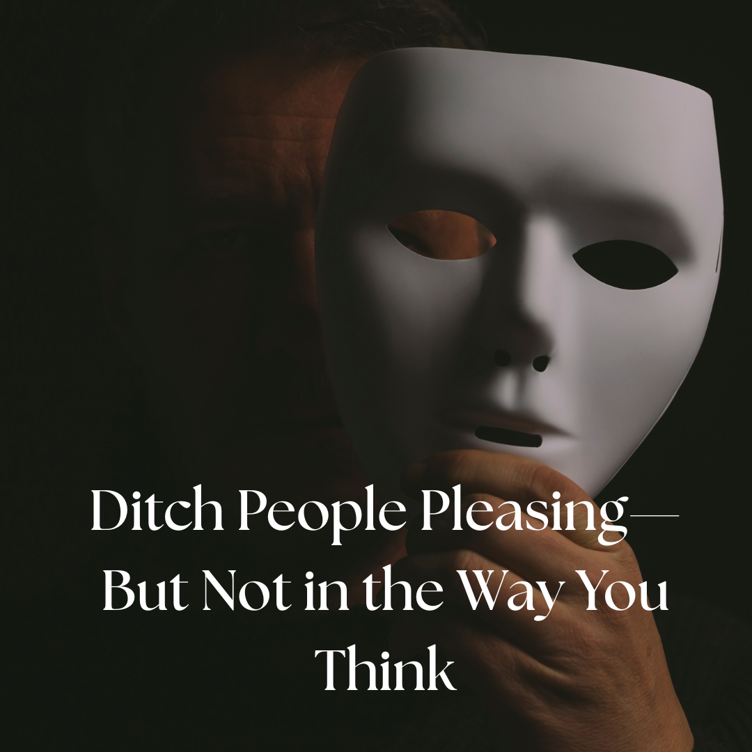 Ditch People Pleasing—But Not in the Way You Think