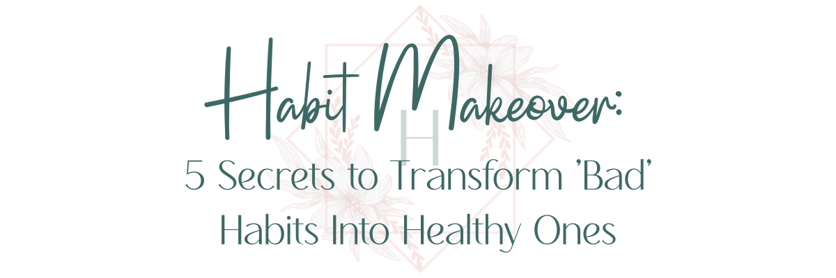 Habit Makeover: 5 Secrets to Transform ‘Bad’ Habits Into Healthy Ones