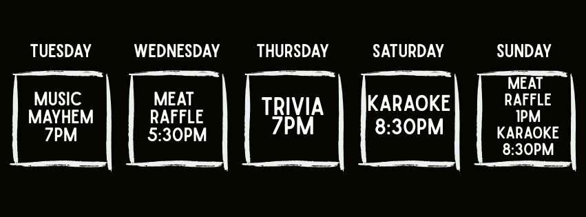 Weekly event schedule on a black background with white handwritten text and borders. Tuesday features Music Mayhem at 7 PM. Wednesday has a Meat Raffle at 5:30 PM. Thursday offers Trivia at 7 PM. Saturday hosts Karaoke at 8:30 PM. Sunday includes a Meat Raffle at 1 PM and Karaoke at 8:30 PM.