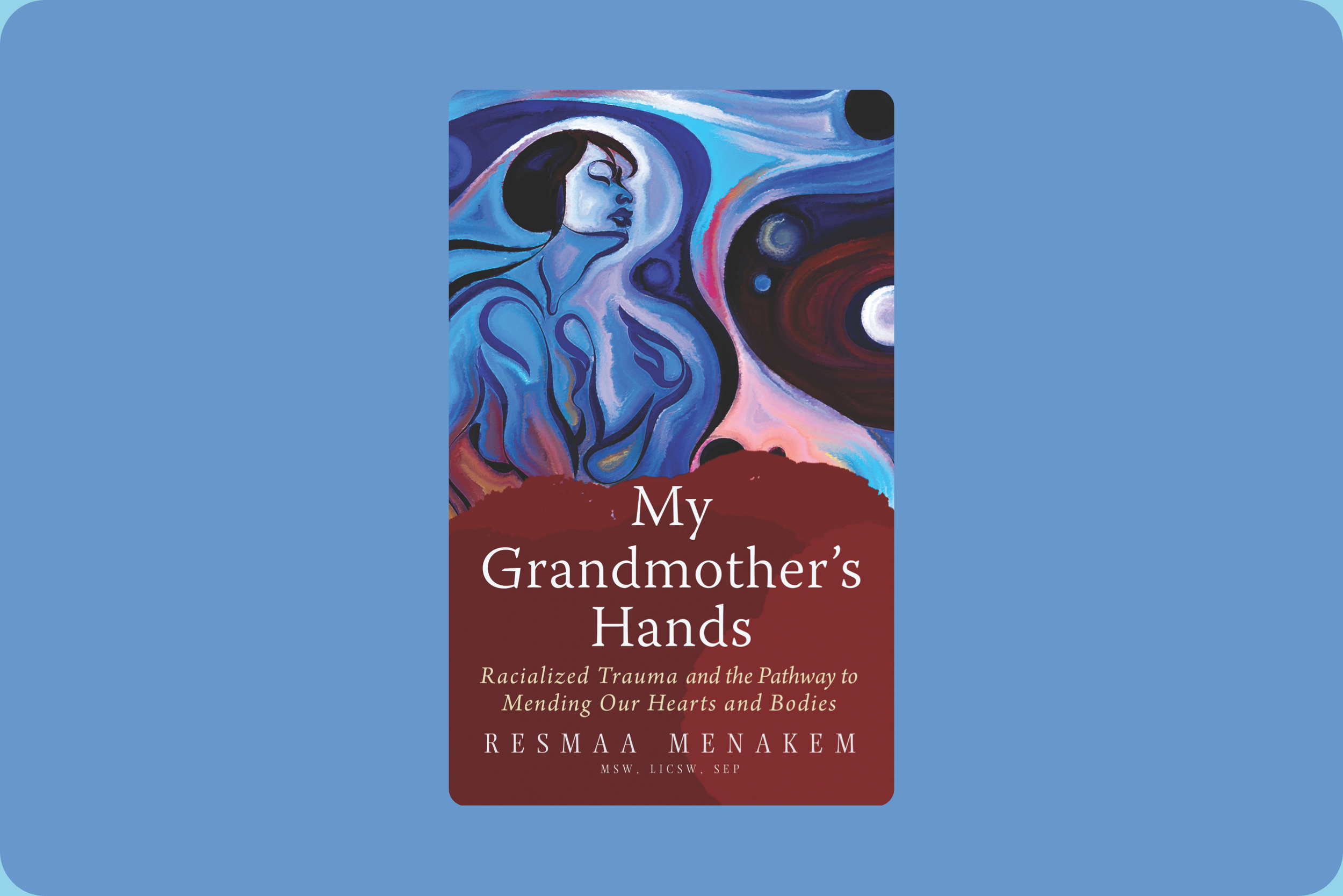 My Grandmother's Hands : Racialized Trauma and the Pathway to Mending Our Hearts and Bodies