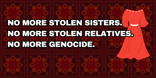 NO MORE STOLEN SISTERS. NO MORE STOLEN RELATIVES. NO MORE GENOCIDE.