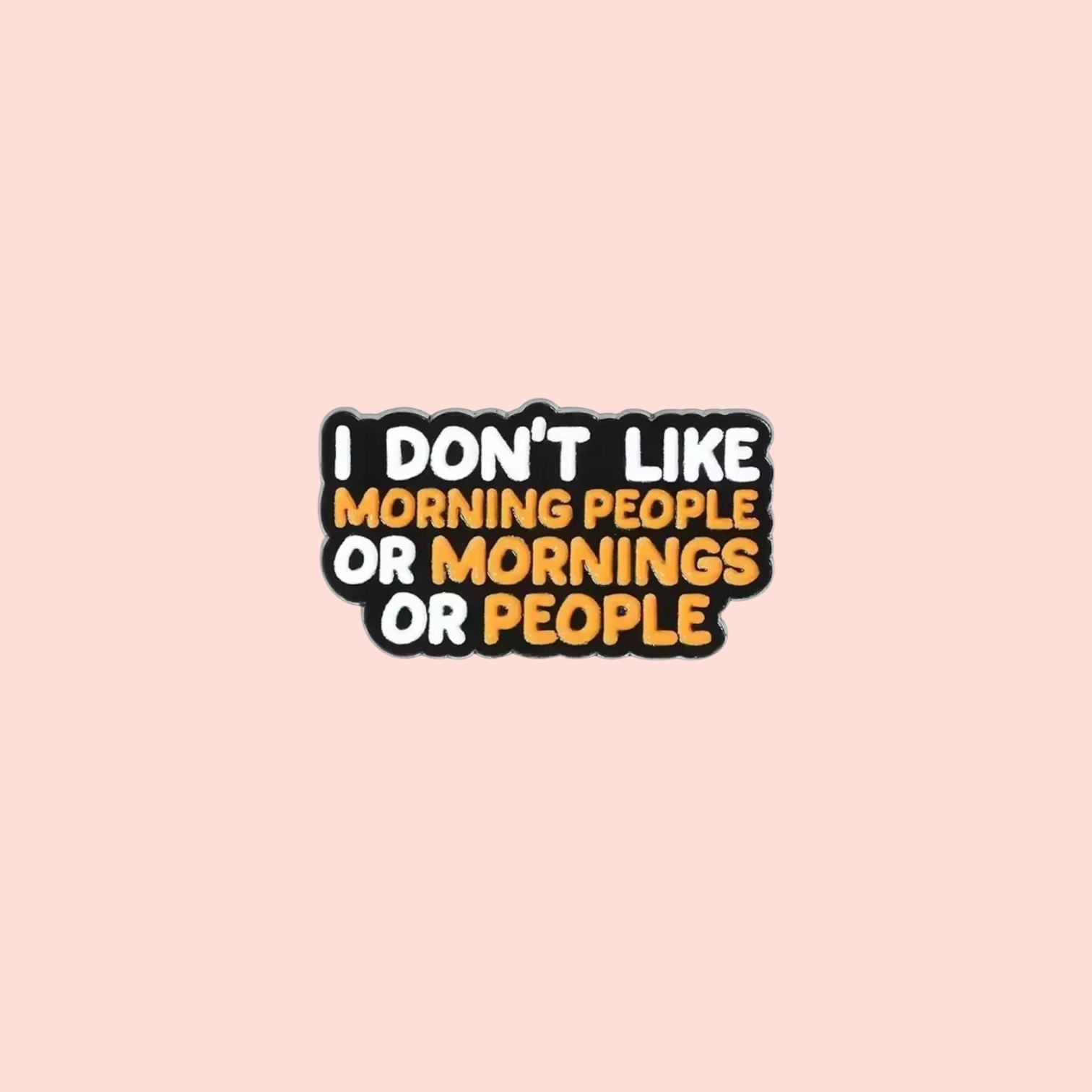 Épinglette émaillée humour noir I don't like morning people or mornings or people