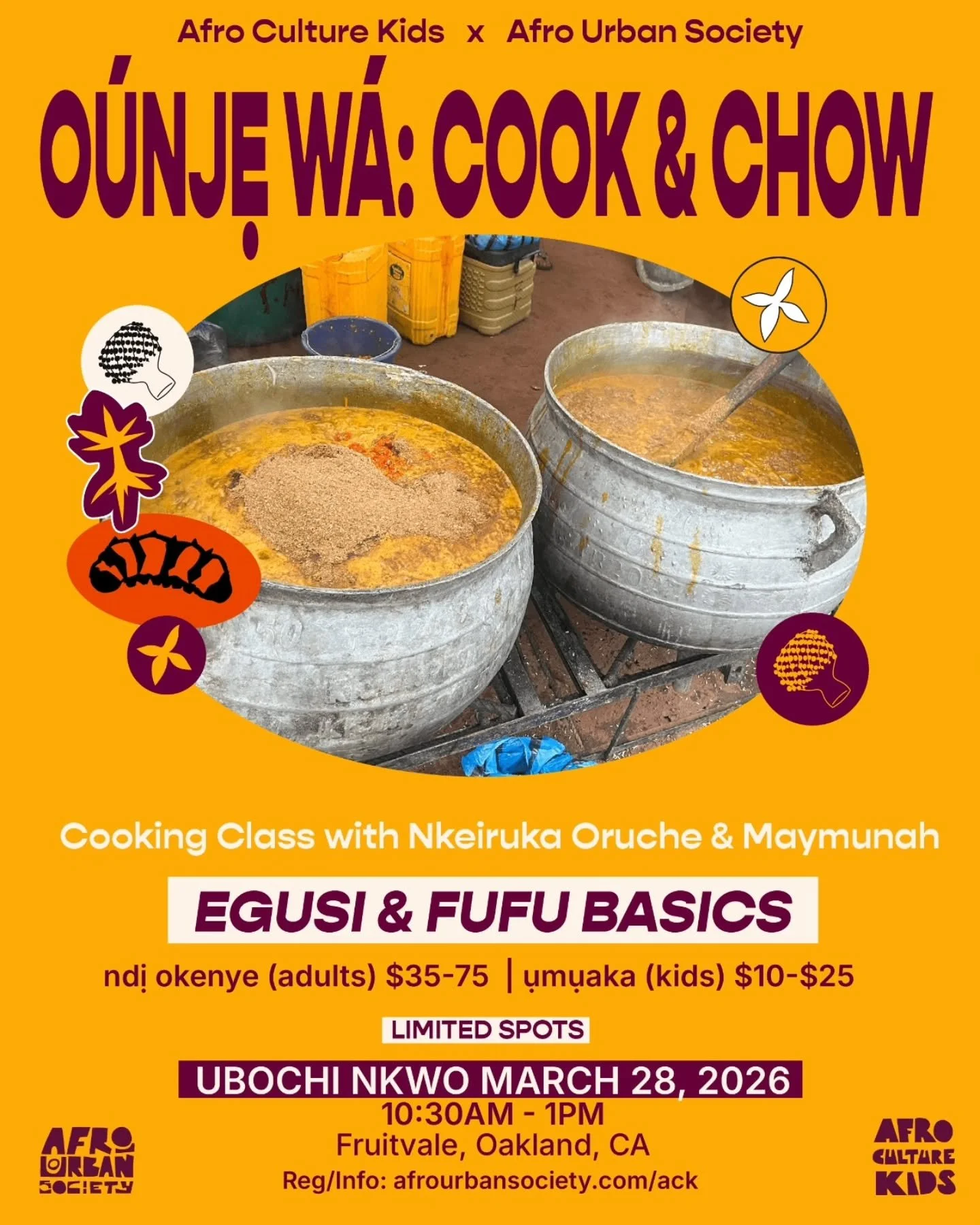 Afro Culture Kids x Afro Urban Society
o&uacute;njẹ w&aacute;: cook &amp; chow
All-ages cooking class for beginners w. Nkeiruka Oruche @nkorigible &amp; Maymunah

Egusi &amp; Fufu Basics

Ubochi Nkwo March 28, 2026
10:30AM - 1PM
Fruitvale, Oakland, C