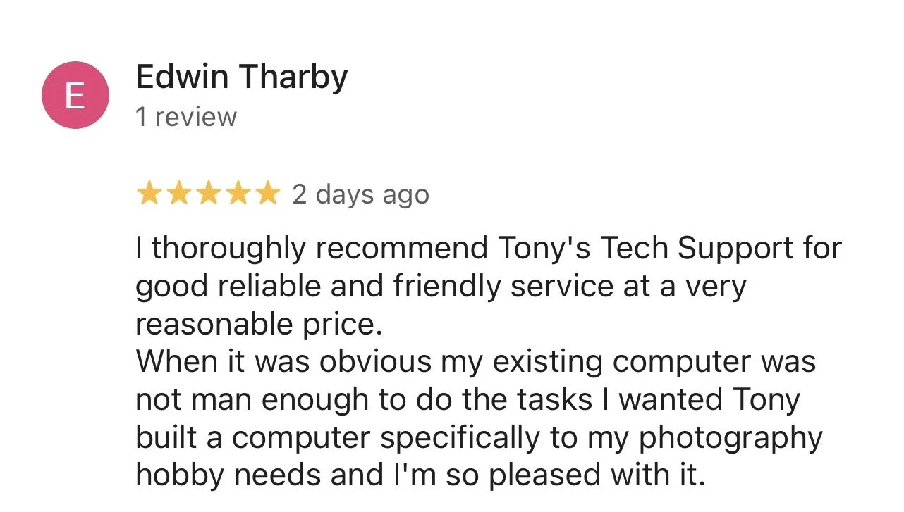 A 5-star review from Edwin Tharby that reads: "I thoroughly recommend Tony's Tech Support for good reliable and friendly service at a very reasonable price. When it was obvious my existing computer was not man enough to do the tasks I wanted Tony bui