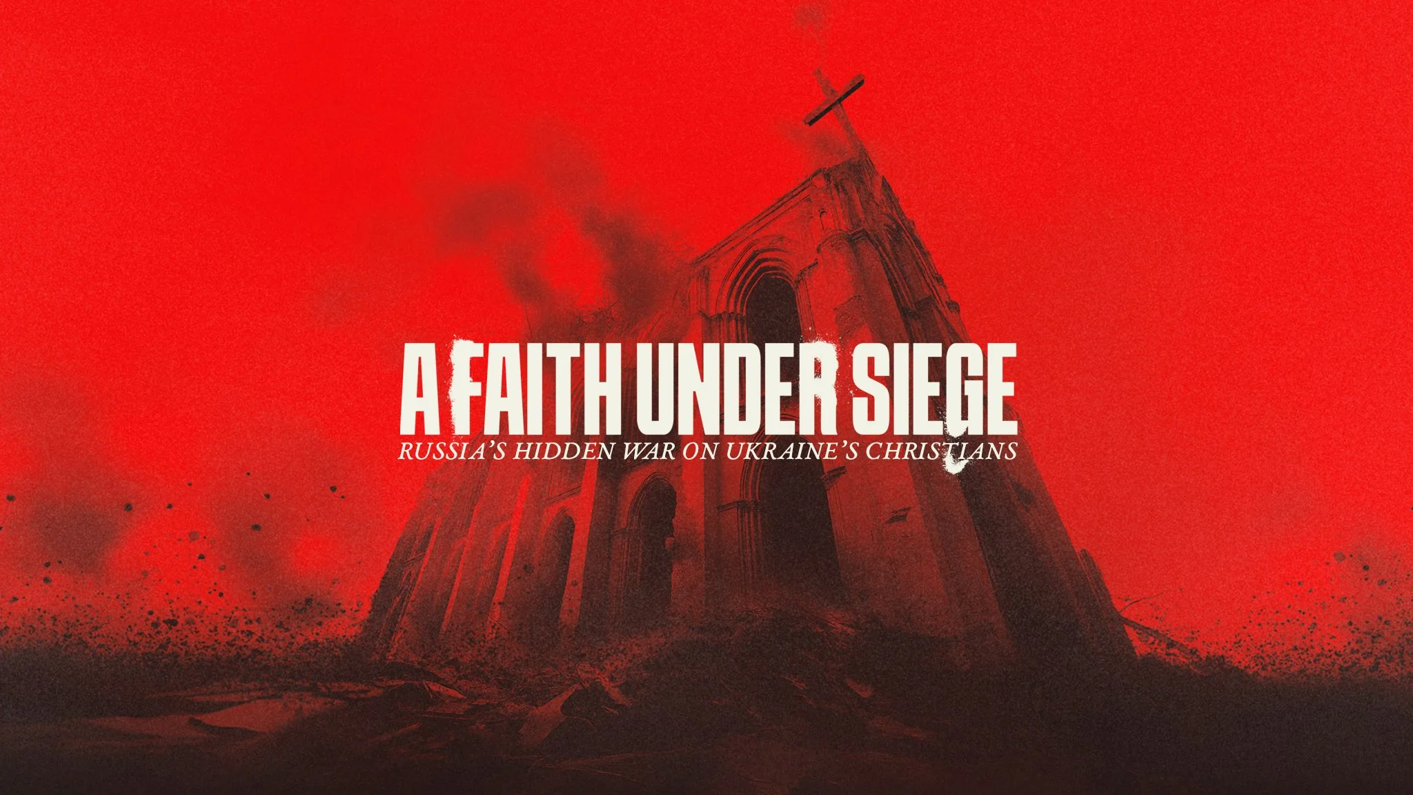 A damaged church steeple leaning on a red background with black smoke and dark debris, overlaid with the text 'A Faith Under Siege' and 'Russia's Hidden War on Ukraine's Christians'.