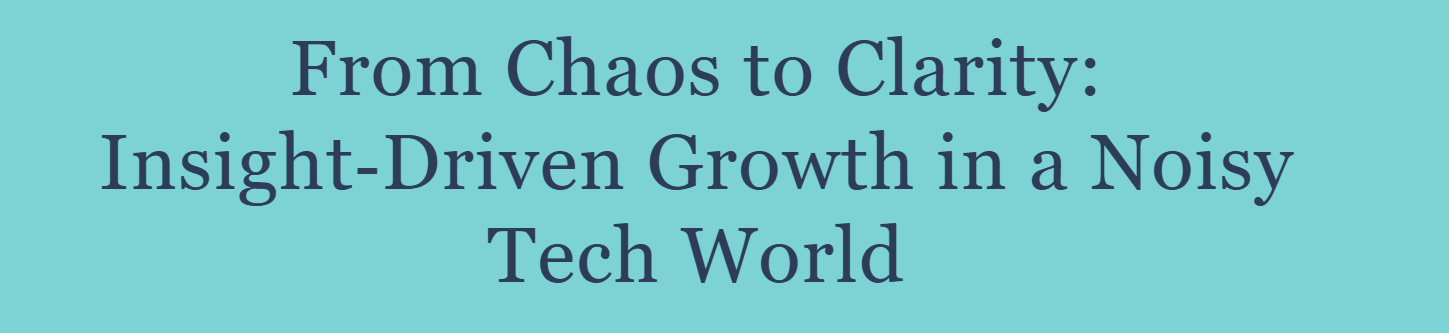From Chaos to Clarity: Insight‑Driven Growth in a Noisy Tech World