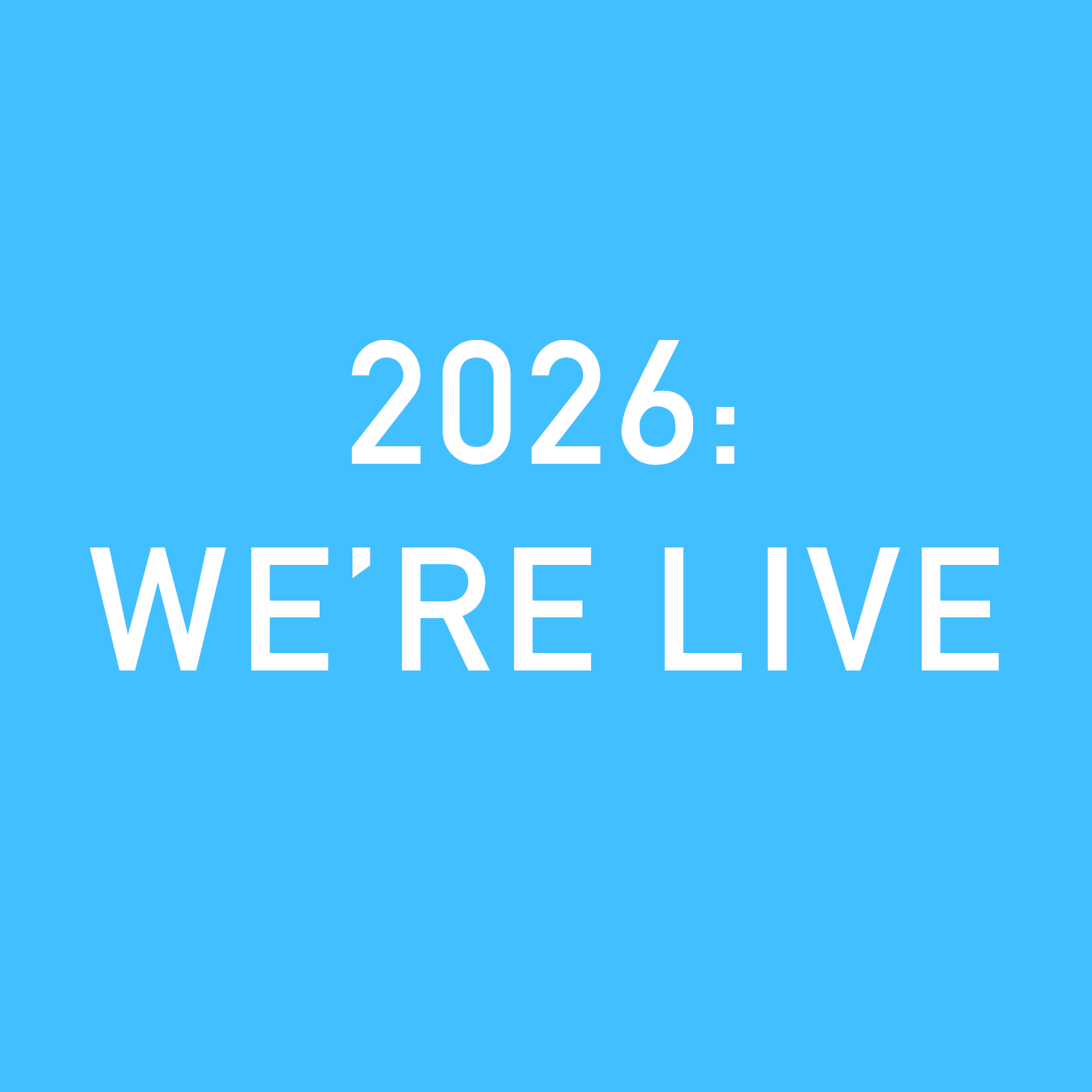 2026: WE’RE LIVE.