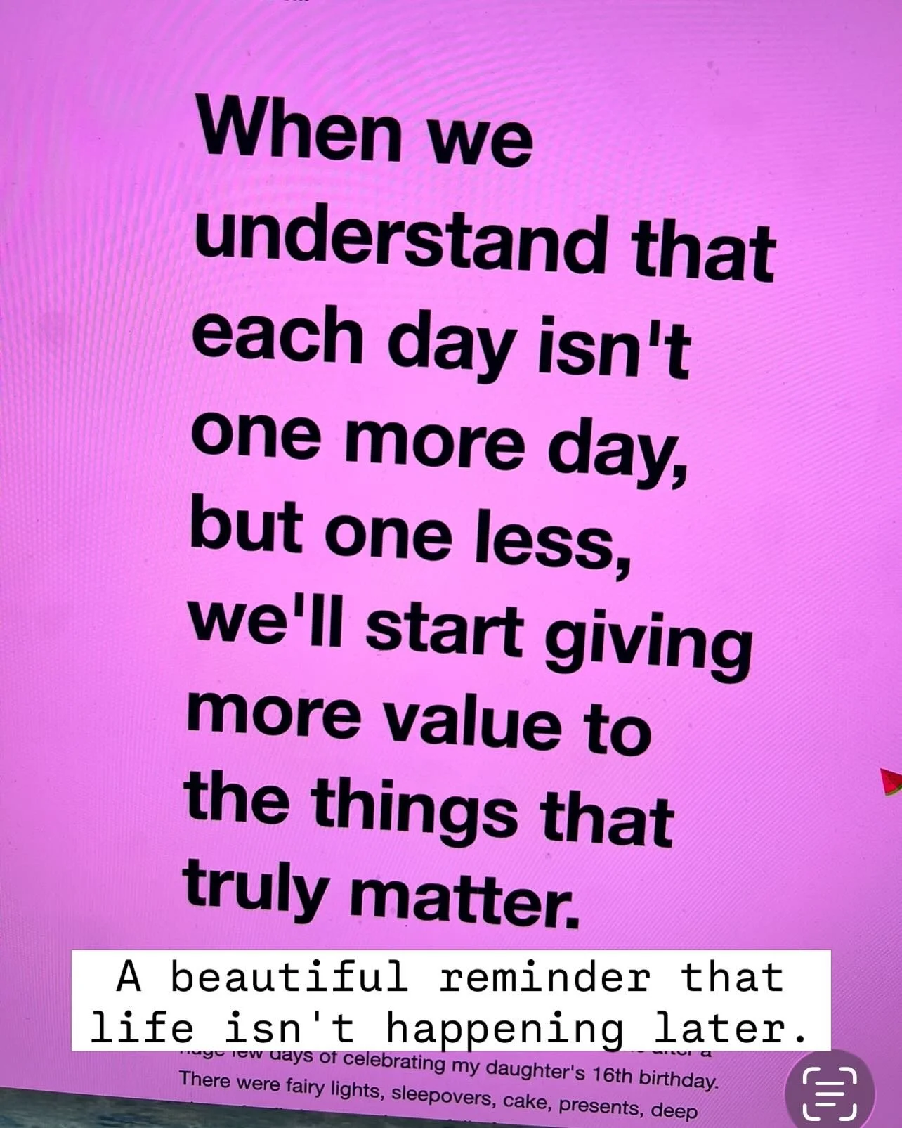 One more day?
Or one less day?
Same 24 hours - completely different way of living and creating.

The people you love matter.
The dream matters.
The opportunities matter.

Ask for what you want.
Take the next brave action.
Have the conversation.
Start