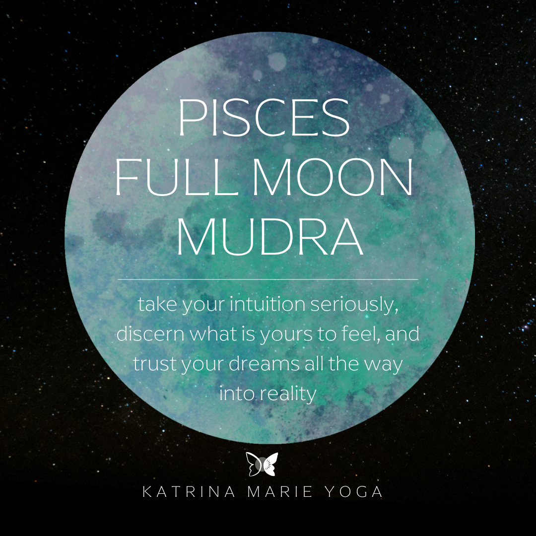 Pisces Full Moon Mudra: take your intuition seriously, discern what is yours to feel, and trust your dreams all the way into reality