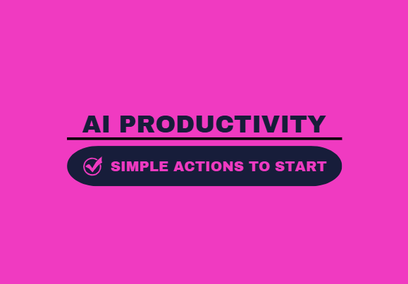 Simple Actions to Get Started and Become More Productive Using AI