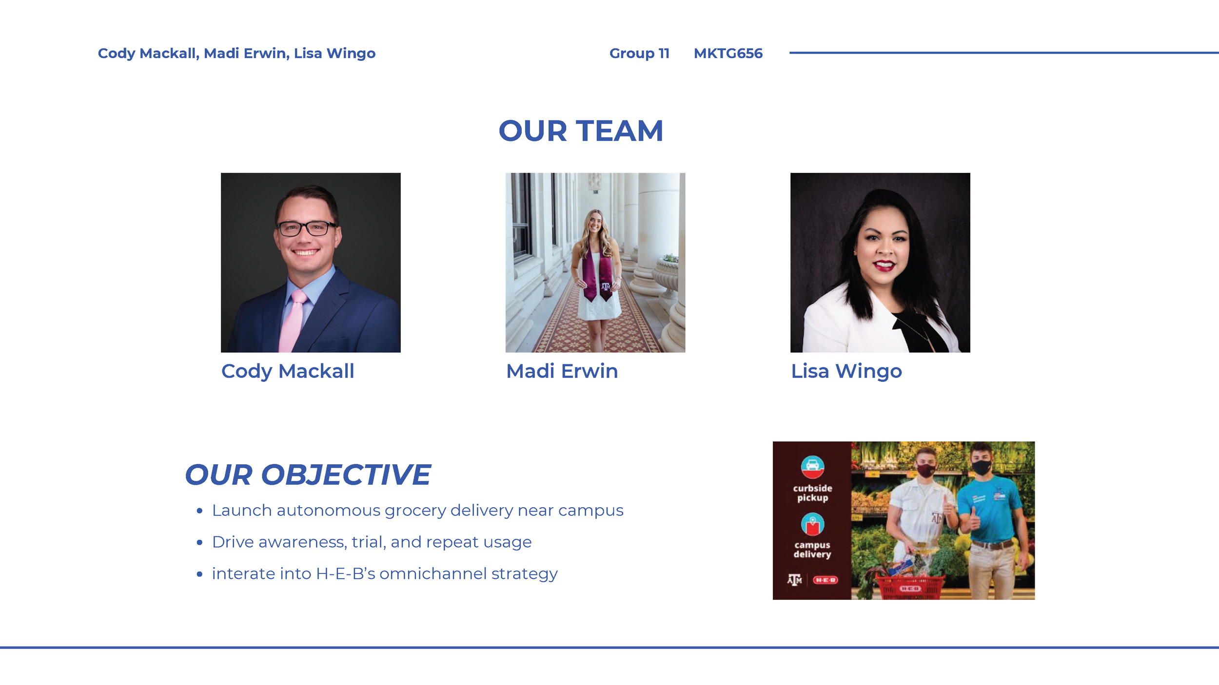 Presentation slide titled 'Our Team' featuring photos of three team members: Cody Mackall, Madi Erwin, and Lisa Wingo, with their names below. The slide includes the group's name, class, and project number, along with their objectives for launching an autonomous grocery delivery service, including curbside pickup and campus delivery, and integrating into H-E-B's omnichannel strategy.