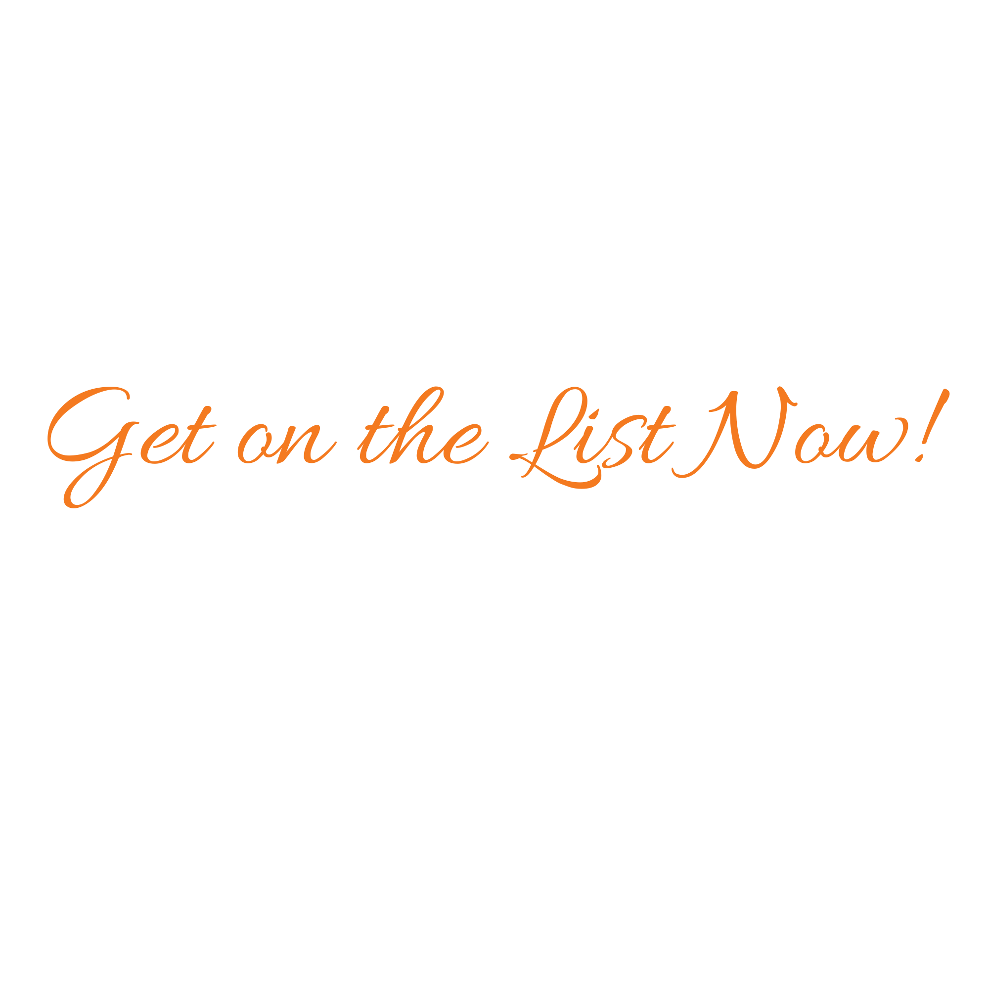 Black background with orange cursive text that says "Get on the List Now!"