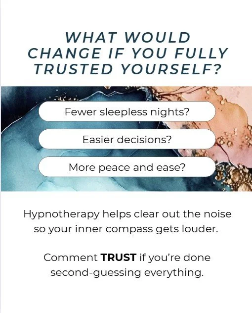 🌙 What would change if you truly trusted yourself?

✨ Fewer second guesses.
✨ More peace in your decisions.
✨ A life led by intuition instead of fear.

Hypnotherapy helps quiet the noise, heal the self-doubt, and reconnect you with the wisdom alread