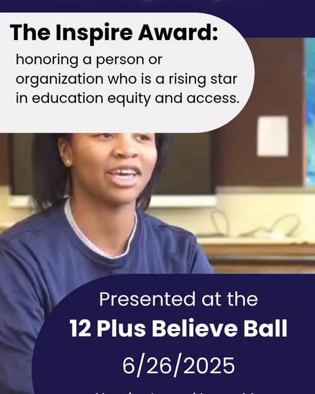 This year, we want to celebrate the change makers we admire with the Believe, Act, and Inspire Awards.
In the last 12 years, 12 Plus has served over 17,000 students, and we never could have done it alone! We are pleased to acknowledge the rising st