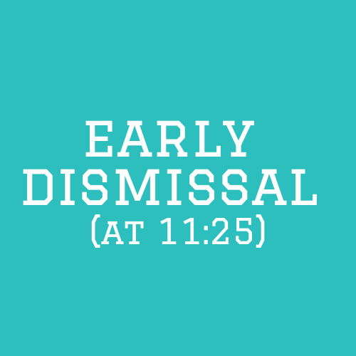 Early Dismissal at 11:25 a.m. (Half Day)