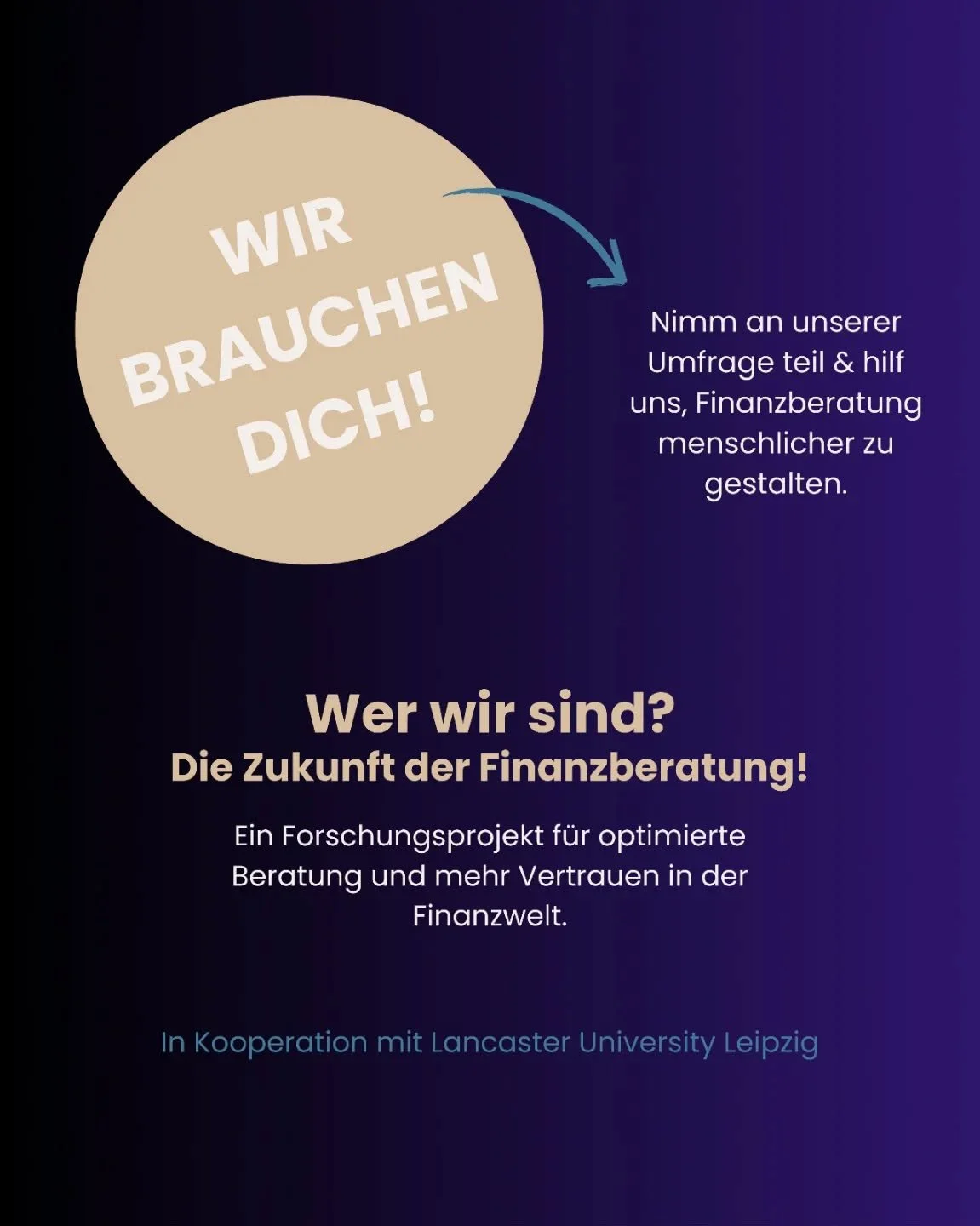 // Wir brauchen DICH! 

Nimm an unserer kurzen Umfrage teil und hilf uns, Finanzberatung menschlicher zu gestalten. Den Link findet ihr unten &amp; in der Bio. 

Wer wir sind? Studenten von der Universit&auml;t @lancasterleipzig und dieses Forschungs